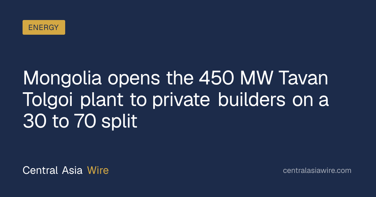 Mongolia opens the 450 MW Tavan Tolgoi plant to private builders on a ...