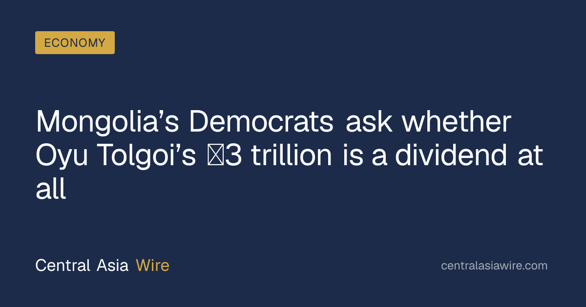 Mongolia’s Democrats ask whether Oyu Tolgoi’s ₮3 trillion is a dividend ...
